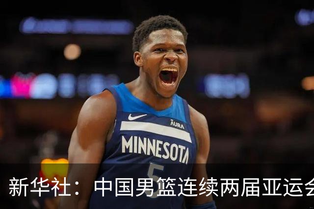 新华社：中国男篮连续两届亚运会止步半决赛，不是用“偶然”可以解释的